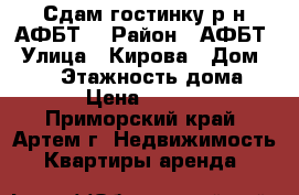 Сдам гостинку р-н АФБТ! › Район ­ АФБТ › Улица ­ Кирова › Дом ­ 152 › Этажность дома ­ 9 › Цена ­ 8 000 - Приморский край, Артем г. Недвижимость » Квартиры аренда   